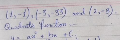 (1,-1),(-3,-33) and (2,-8). 
Quaduatic function
y=ax^2+bx+c.