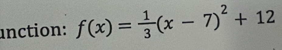 unction: f(x)= 1/3 (x-7)^2+12