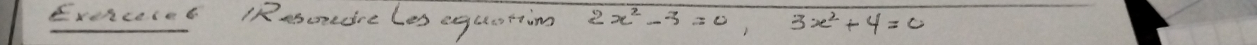 Exexcece6 RResoedre les equstion 2x^2-3=0, 3x^2+4=0