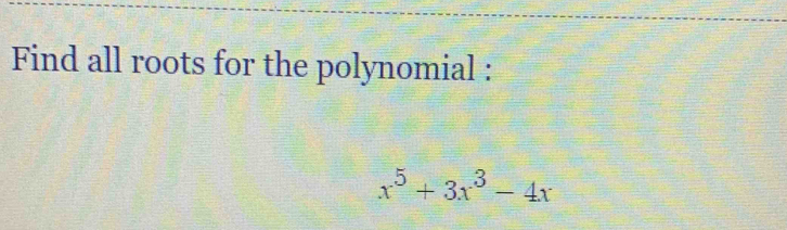 Find all roots for the polynomial :
x^5+3x^3-4x