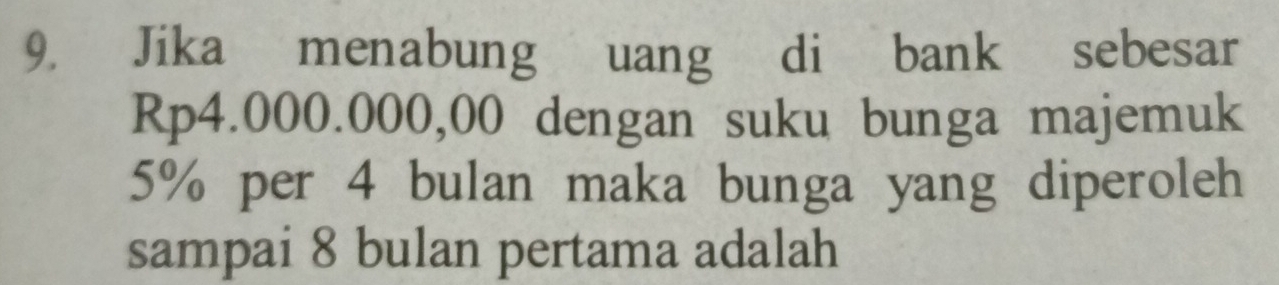 Jika menabung uang di bank sebesar
Rp4.000.000,00 dengan suku bunga majemuk
5% per 4 bulan maka bunga yang diperoleh 
sampai 8 bulan pertama adalah