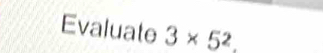 Evaluate 3* _ 5^2