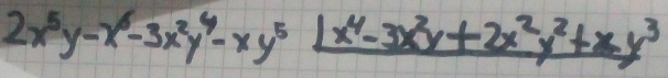 2x^5y-x^6-3x^2y^4-xy^5 (1x^4-3x^2y+2x^2y^2+xy^3)/y 