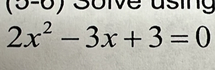 circ  
Solve using
2x^2-3x+3=0