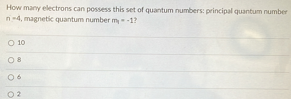 How many electrons can possess this set of quantum numbers: principal quantum number
n=4 , magnetic quantum number m_l=-1 ?
10
8
6
2