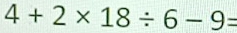 4+2* 18/ 6-9=