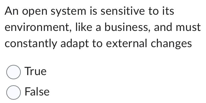 An open system is sensitive to its
environment, like a business, and must
constantly adapt to external changes
True
False