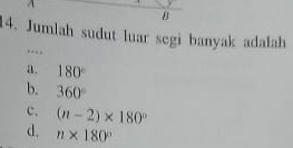 Jumlah sudut luar segi banyak adalah
..,
a. 180°
b. 360°
c. (n-2)* 180°
d, n* 180°