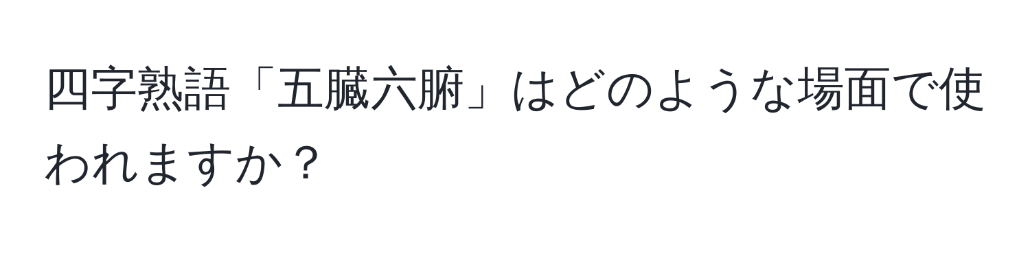 四字熟語「五臓六腑」はどのような場面で使われますか？