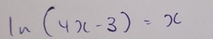 ln (4x-3)=x