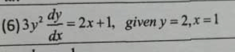 (6) 3y^2 dy/dx =2x+1 , given y=2, x=1