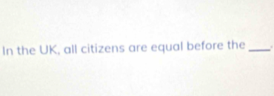 In the UK, all citizens are equal before the_