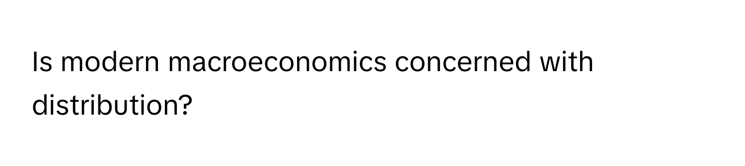 Is modern macroeconomics concerned with distribution?