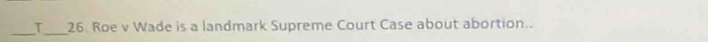 τ_ 26 Roe v Wade is a landmark Supreme Court Case about abortion..