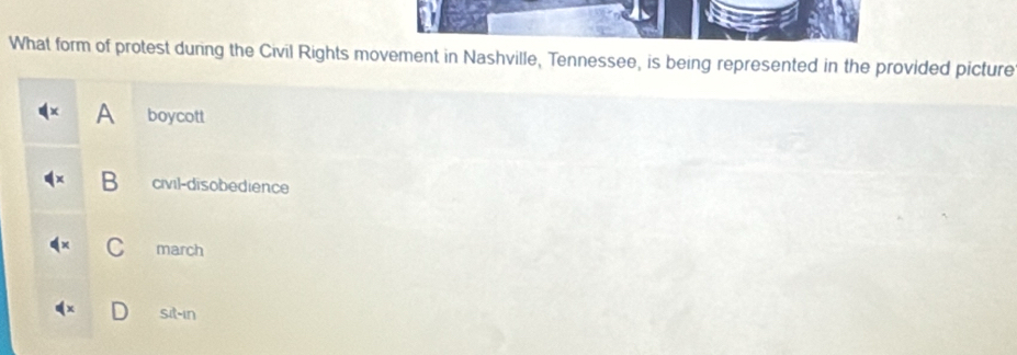 What form of protest during the Civil Rights movement in Nashville, Tennessee, is being represented in the provided picture
A boycott
B civil-disobedience
C march
Sit-in