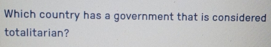 Solved: Which country has a government that is considered totalitarian ...