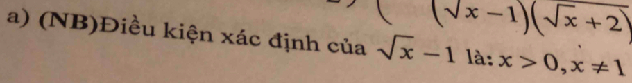 (sqrt(x)-1)(sqrt(x)+2)
a) (NB)Điều kiện xác định của sqrt(x)-1 là: x>0, x!= 1