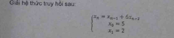 Giải hệ thức truy hồi sau:
beginarrayl x_n=x_n-1+6x_n-2 x_0=5 x_1=2endarray.