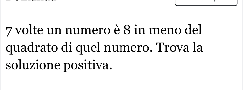 volte un numero è 8 in meno del 
quadrato di quel numero. Trova la 
soluzione positiva.