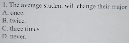 The average student will change their major
A. once.
B. twice.
C. three times.
D. never.