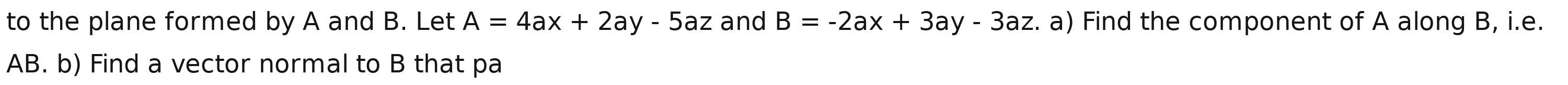 to the plane formed by A and B. Let A=4ax+2ay-5az and B=-2ax+3ay-3az. a) Find the component of A along B, i.e.
AB. b) Find a vector normal to B that pa