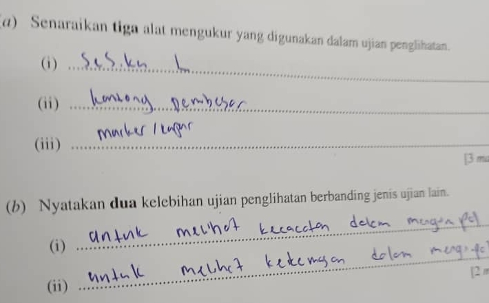 Senaraikan tiga alat mengukur yang digunakan dalam ujian penglihatan. 
(i)_ 
(ii)_ 
(iii)_ 
[3 mu 
(b) Nyatakan dua kelebihan ujian penglihatan berbanding jenis ujian lain. 
(i) 
_ 
_ 
[2 m 
(ii)