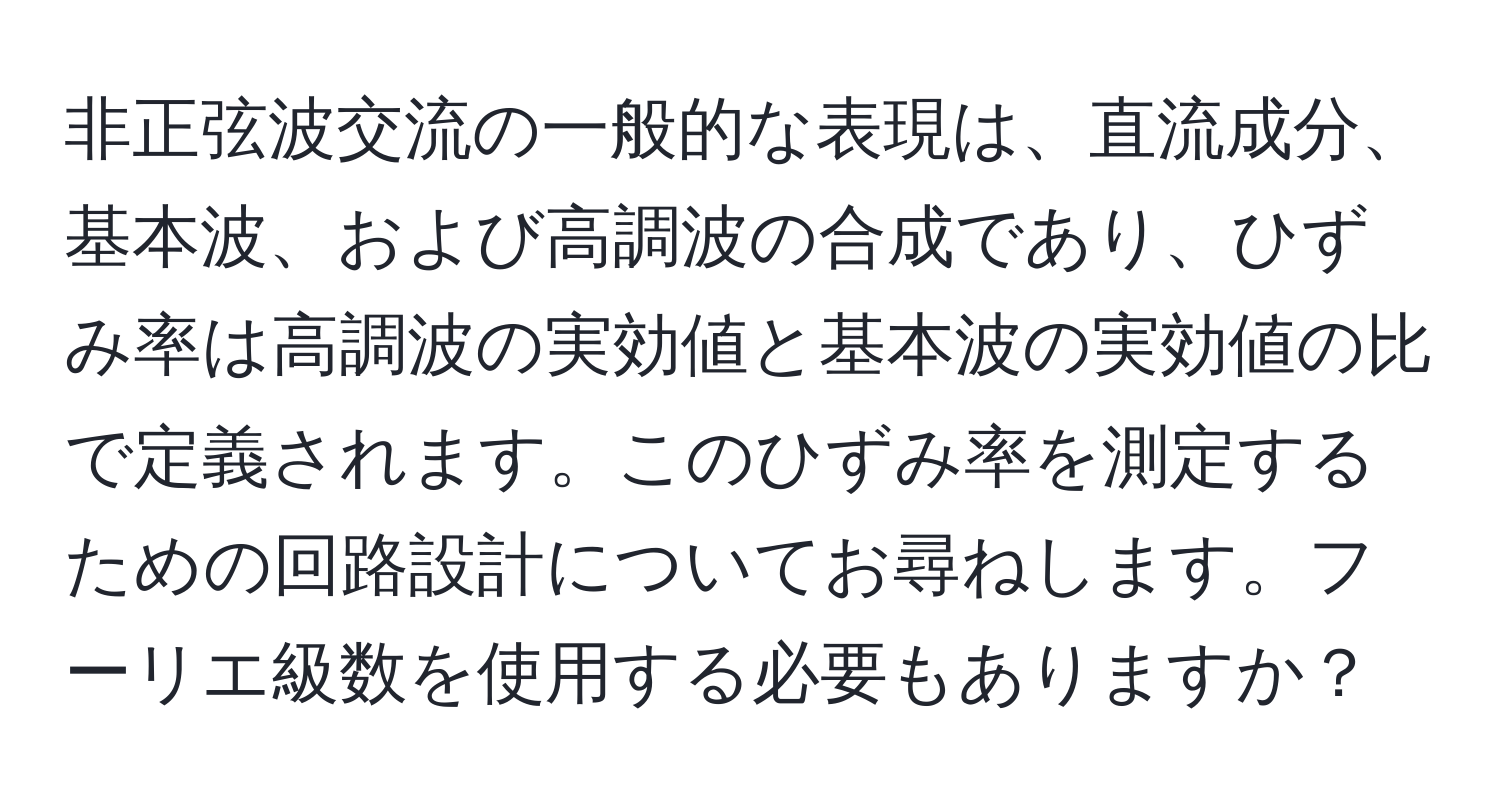 非正弦波交流の一般的な表現は、直流成分、基本波、および高調波の合成であり、ひずみ率は高調波の実効値と基本波の実効値の比で定義されます。このひずみ率を測定するための回路設計についてお尋ねします。フーリエ級数を使用する必要もありますか？