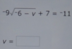 -9sqrt(-6-v)+7=-11
v=□