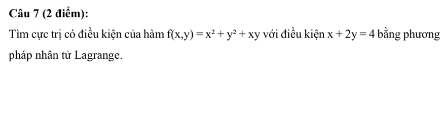 Tìm cực trị có điều kiện của hàm f(x,y)=x^2+y^2+xy với điều kiện x+2y=4 bằng phương
pháp nhân tử Lagrange.