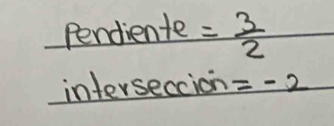 Pendiente = 3/2 
interseccion =-2