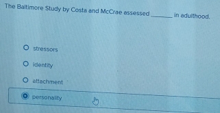 The Baltimore Study by Costa and McCrae assessed_ in aduithood.
stressors
identity
attachment
personality