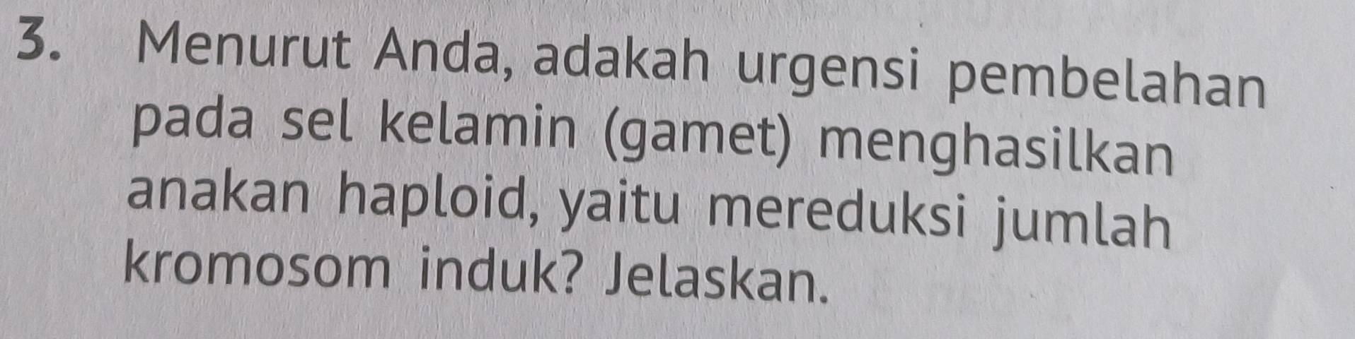 Menurut Anda, adakah urgensi pembelahan 
pada sel kelamin (gamet) menghasilkan 
anakan haploid, yaitu mereduksi jumlah 
kromosom induk? Jelaskan.