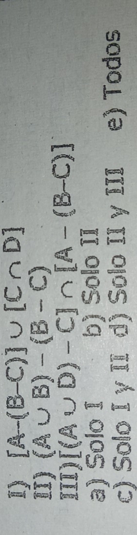 [A-(B-C)]∪ [C∩ D]
II) (A∪ B)-(B-C)
III) [(A∪ D)-C]∩ [A-(B-C)]
a) Solo I b) Solo II
c) Solo I γ II d) Solo II y III e) Todos