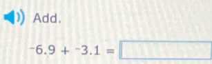 Add.
-6.9+^-3.1=□