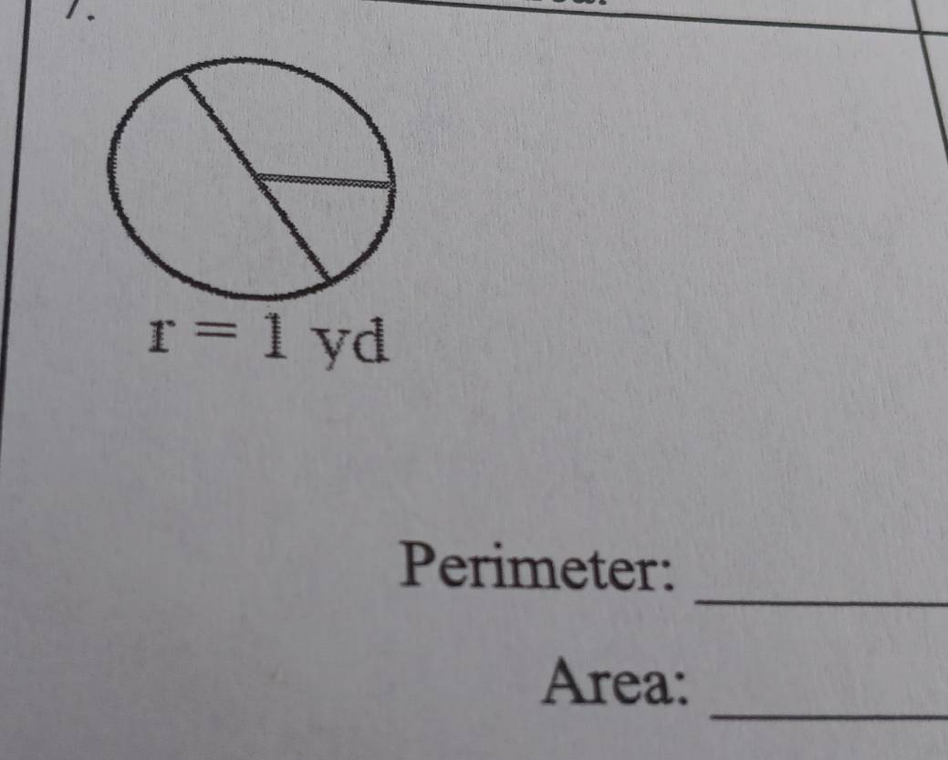 r=1 yd
_ 
Perimeter: 
_ 
Area: