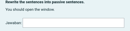 Rewrite the sentences into passive sentences. 
You should open the window. 
Jawaban: □