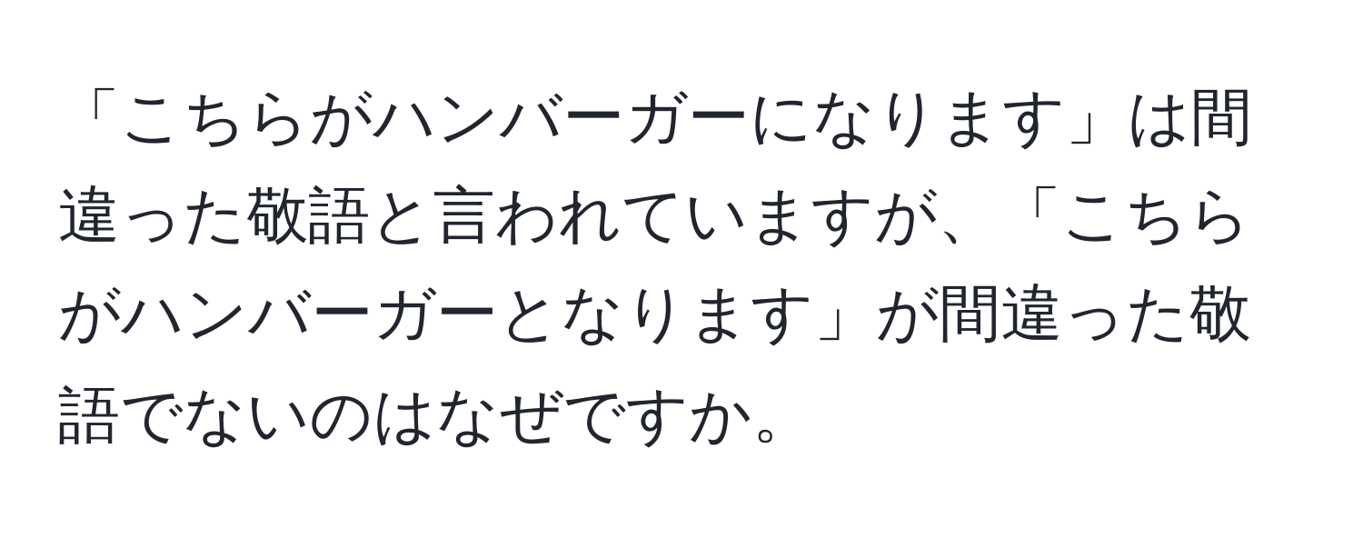 「こちらがハンバーガーになります」は間違った敬語と言われていますが、「こちらがハンバーガーとなります」が間違った敬語でないのはなぜですか。