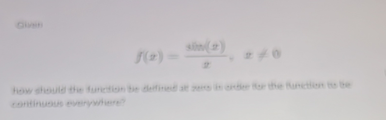 Slen
f(x)= sin ((x)/x , x!= 0
how should the function be defined at see in ordler for the function to be 
continuaus everywhers?