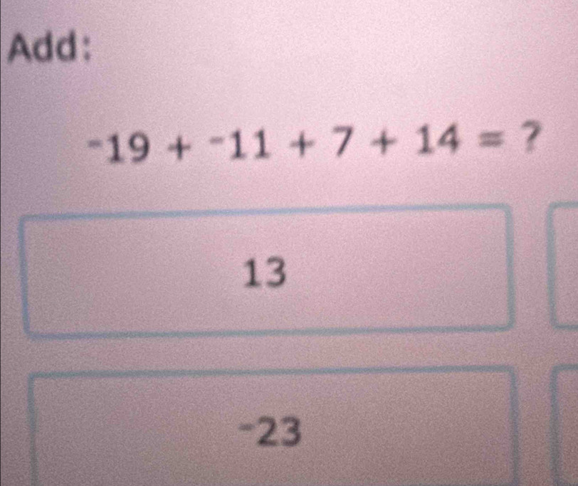 Add:
^-19+^-11+7+14= ?
13
-23