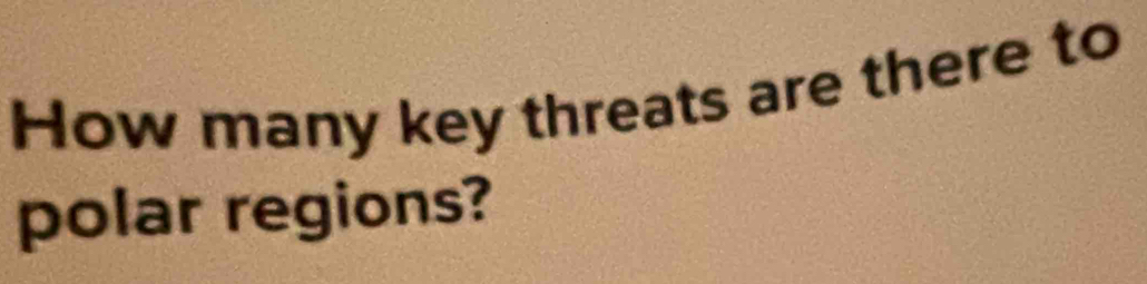 How many key threats are there to 
polar regions?