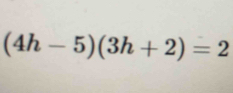 (4h-5)(3h+2)=2