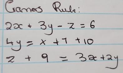 Games Rule:
2x+3y-z=6
4y=x+7+10
z+9=3x+2y