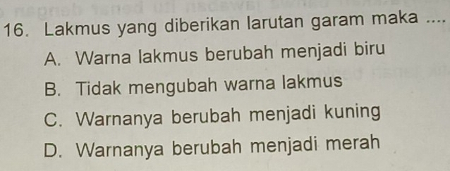 Lakmus yang diberikan larutan garam maka ...._
A. Warna lakmus berubah menjadi biru
B. Tidak mengubah warna lakmus
C. Warnanya berubah menjadi kuning
D. Warnanya berubah menjadi merah