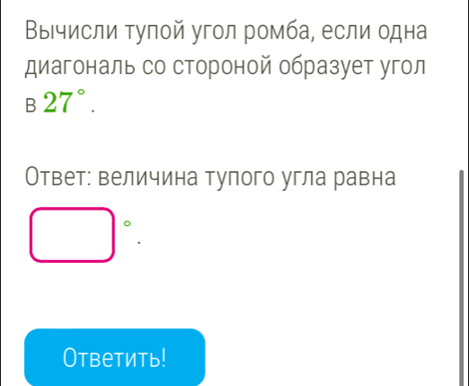 ΒыΙчисли τуπой угол ромба, если одна 
диагональ со стороной образует угол 
B 27°. 
Ответ: величина тупого угла равна
□°. 
Ответить!