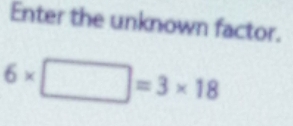 Enter the unknown factor.
6* □ =3* 18