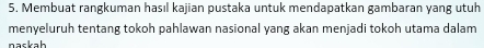 Membuat rangkuman hasıl kajian pustaka untuk mendapatkan gambaran yang utuh 
menyeluruh tentang tokoh pahlawan nasional yang akan menjadi tokoh utama dalam 
naskah