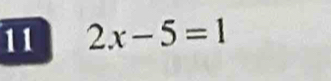 11 2x-5=1