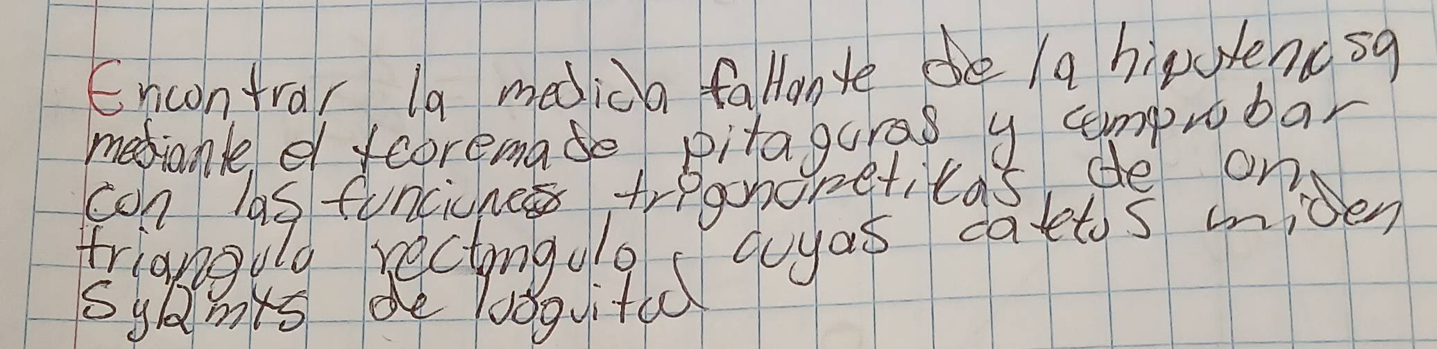 Encontrar la medica fallonte e a hipulenc s9 
metionle e fcoremade pitaguras y amprobar 
con las funcicne tregoboreticas de on 
triangulo rectongoo 
sylmts de looquited goyas catetos mider