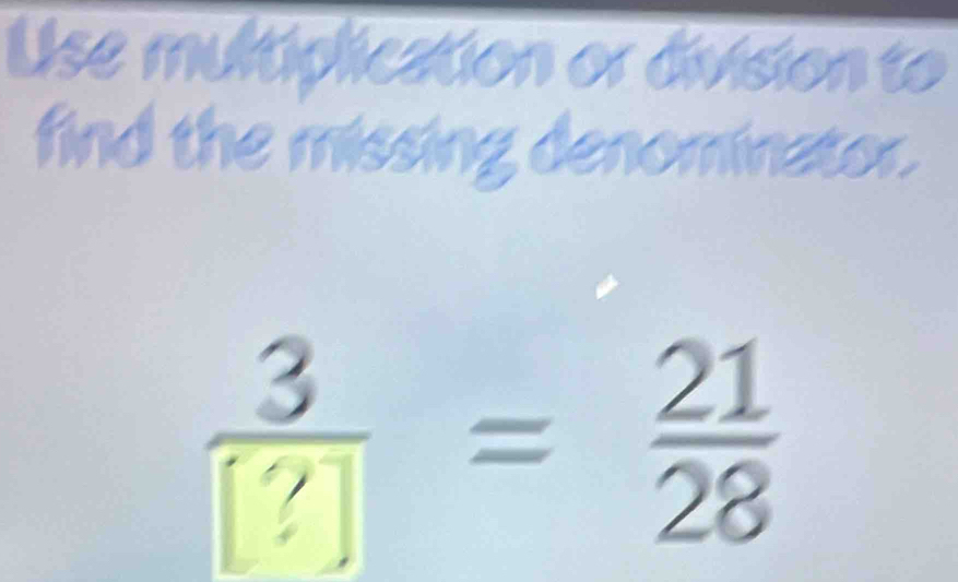 Use multiplication or division to 
find the missing denominator. 
=