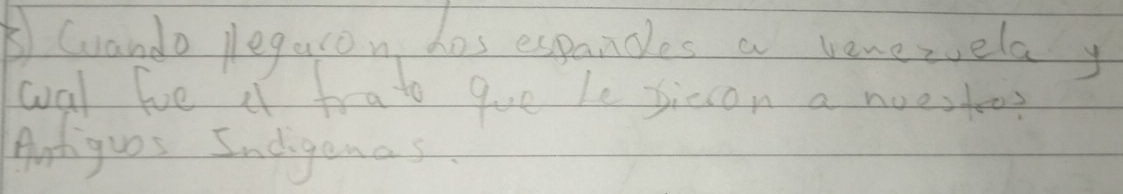 Grando plegaron has expances a vonezielay 
wal fve af frato gue le siccon a noestoe? 
Artiguas Indigenas